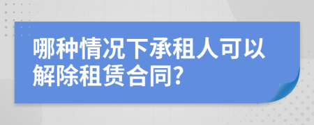 哪种情况下承租人可以解除租赁合同?