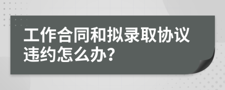 工作合同和拟录取协议违约怎么办？