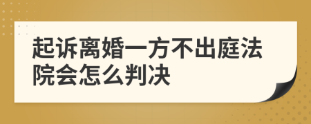 起诉离婚一方不出庭法院会怎么判决