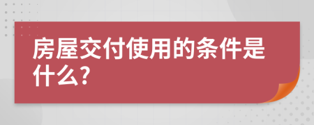 房屋交付使用的条件是什么?