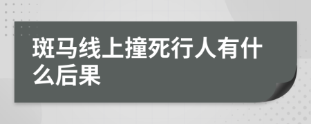 斑马线上撞死行人有什么后果