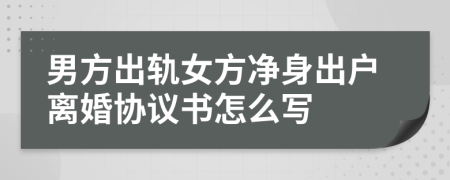 男方出轨女方净身出户离婚协议书怎么写