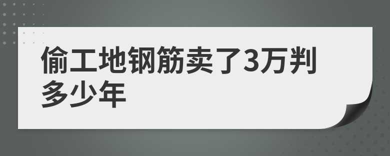 偷工地钢筋卖了3万判多少年