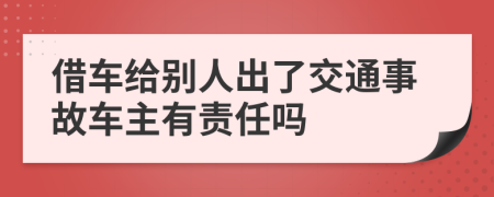 借车给别人出了交通事故车主有责任吗