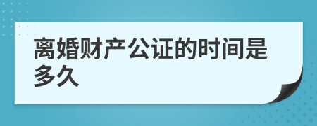 离婚财产公证的时间是多久