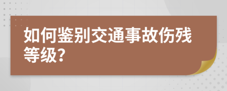 如何鉴别交通事故伤残等级？