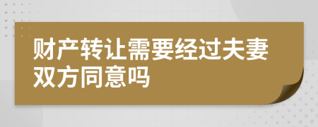 财产转让需要经过夫妻双方同意吗