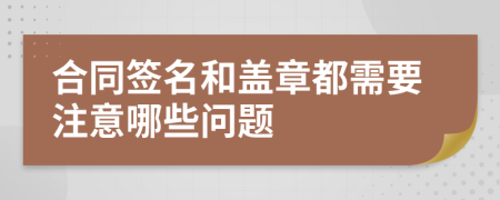 合同签名和盖章都需要注意哪些问题