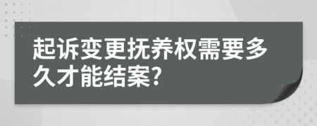 起诉变更抚养权需要多久才能结案?