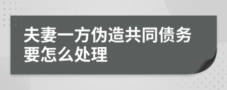 夫妻一方伪造共同债务要怎么处理