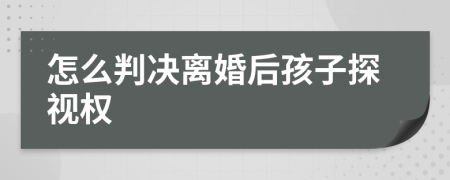 怎么判决离婚后孩子探视权