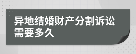 异地结婚财产分割诉讼需要多久