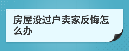 房屋没过户卖家反悔怎么办