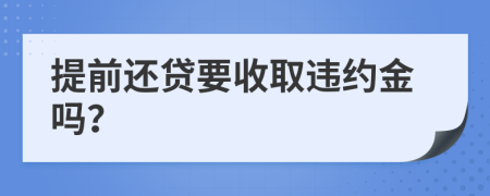 提前还贷要收取违约金吗？