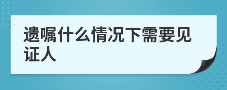 遗嘱什么情况下需要见证人