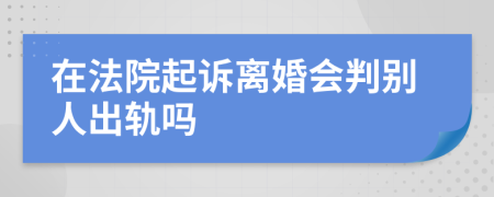 在法院起诉离婚会判别人出轨吗