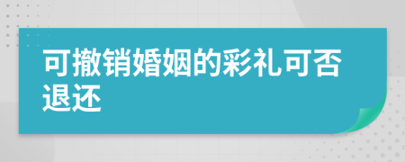 可撤销婚姻的彩礼可否退还