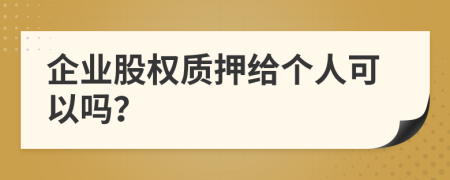 企业股权质押给个人可以吗？