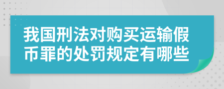 我国刑法对购买运输假币罪的处罚规定有哪些