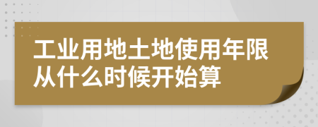 工业用地土地使用年限从什么时候开始算