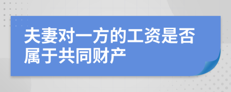 夫妻对一方的工资是否属于共同财产