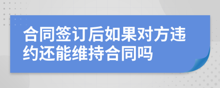 合同签订后如果对方违约还能维持合同吗