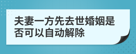 夫妻一方先去世婚姻是否可以自动解除