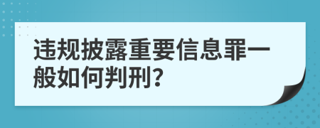 违规披露重要信息罪一般如何判刑？