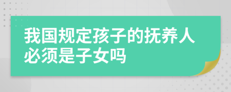 我国规定孩子的抚养人必须是子女吗