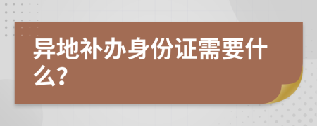 异地补办身份证需要什么？