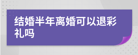 结婚半年离婚可以退彩礼吗