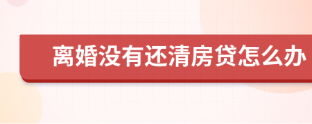 离婚没有还清房贷怎么办