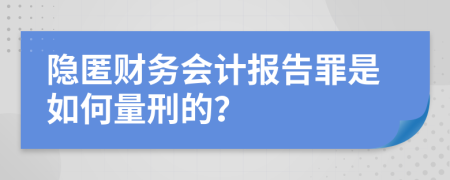 隐匿财务会计报告罪是如何量刑的？