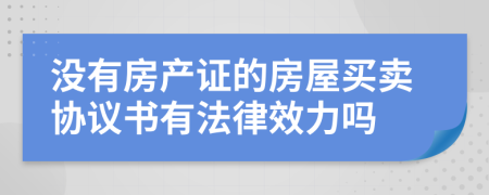 没有房产证的房屋买卖协议书有法律效力吗