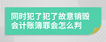 同时犯了犯了故意销毁会计账簿罪会怎么判