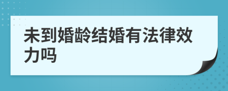 未到婚龄结婚有法律效力吗