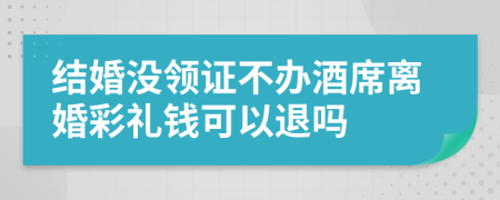 结婚没领证不办酒席离婚彩礼钱可以退吗