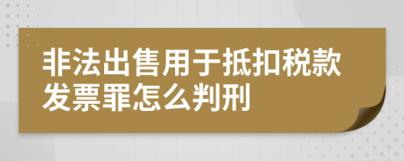 非法出售用于抵扣税款发票罪怎么判刑