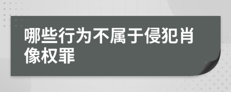 哪些行为不属于侵犯肖像权罪