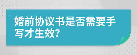 婚前协议书是否需要手写才生效？