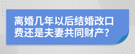 离婚几年以后结婚改口费还是夫妻共同财产？