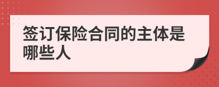 签订保险合同的主体是哪些人