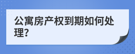 公寓房产权到期如何处理？