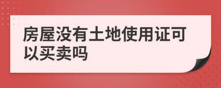 房屋没有土地使用证可以买卖吗