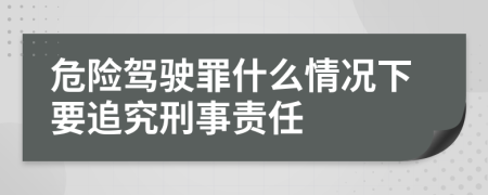 危险驾驶罪什么情况下要追究刑事责任