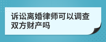 诉讼离婚律师可以调查双方财产吗