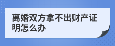 离婚双方拿不出财产证明怎么办