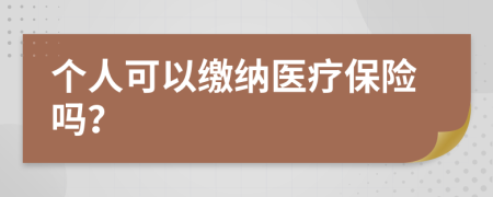 个人可以缴纳医疗保险吗？