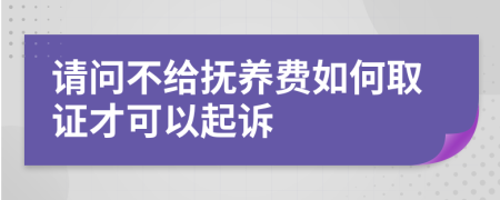 请问不给抚养费如何取证才可以起诉