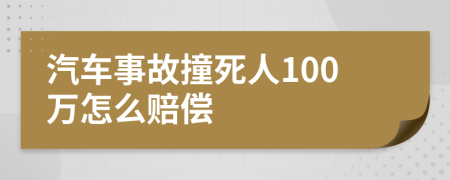 汽车事故撞死人100万怎么赔偿